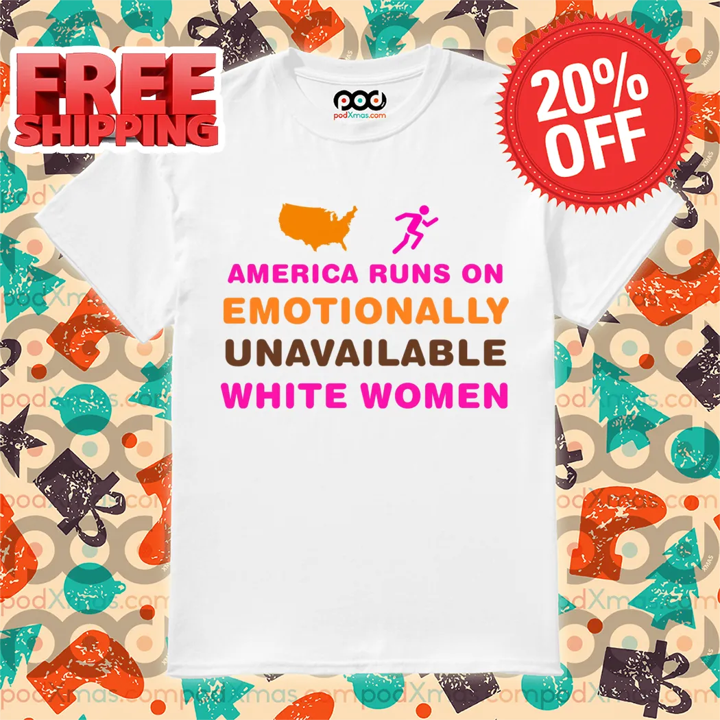 America Runs On Emotionally Unavailable White Women Shirt