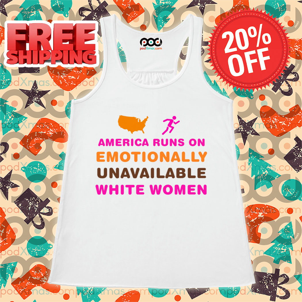 America Runs On Emotionally Unavailable White Women Shirt