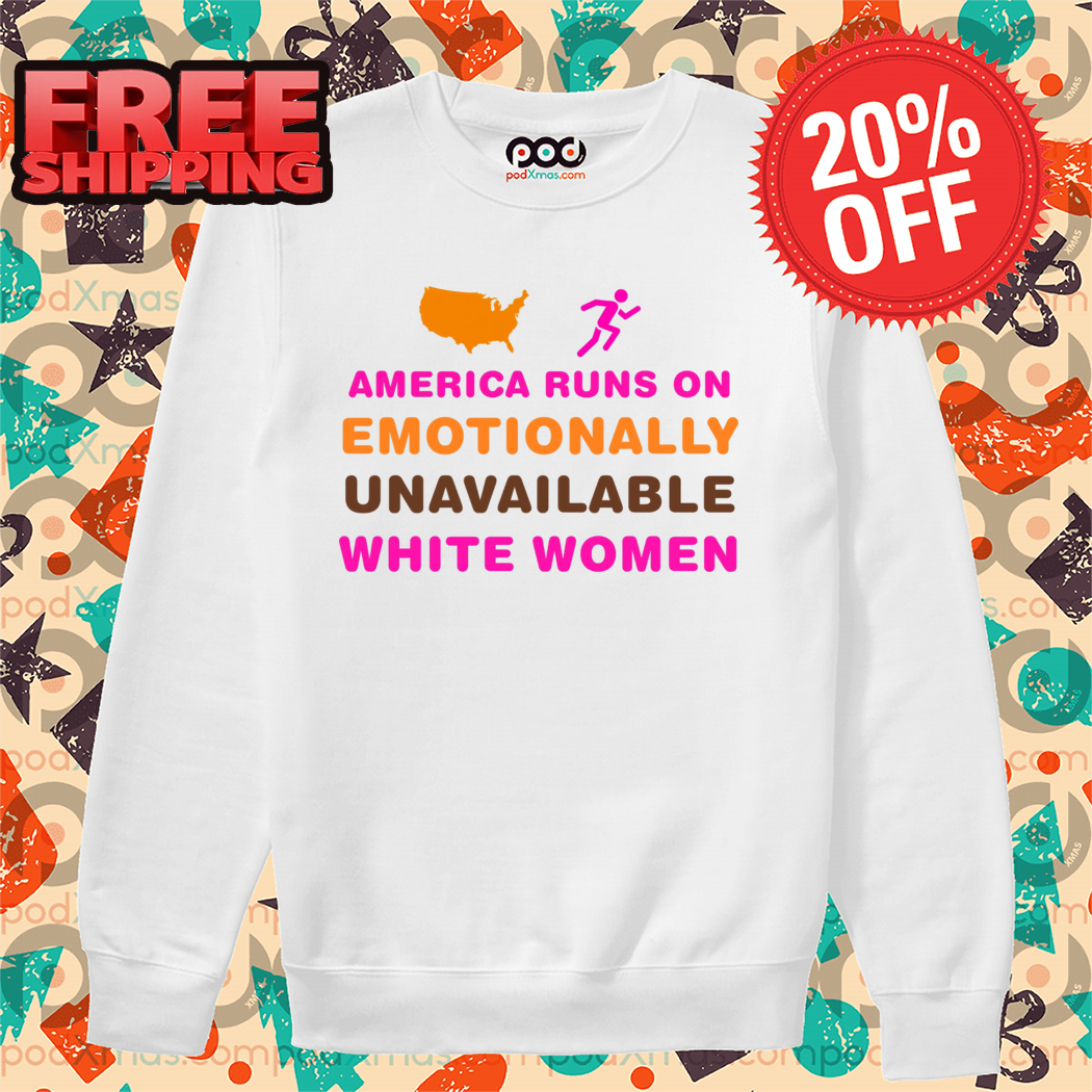 America Runs On Emotionally Unavailable White Women Shirt