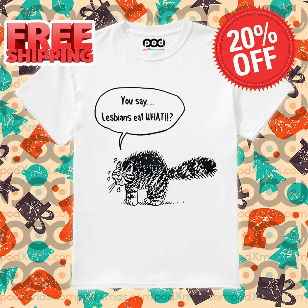 Cat You Say Lesbians Eat What 2024 Shirt