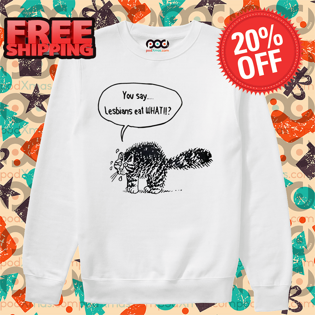 Cat You Say Lesbians Eat What 2024 Shirt
