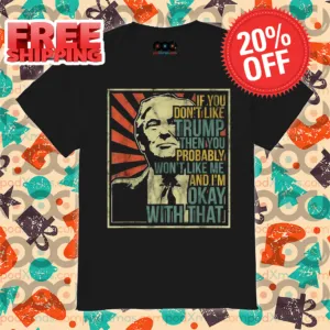 Donald Trump If You Don't Like Trump Then You Probably Won't Like Me Shirt