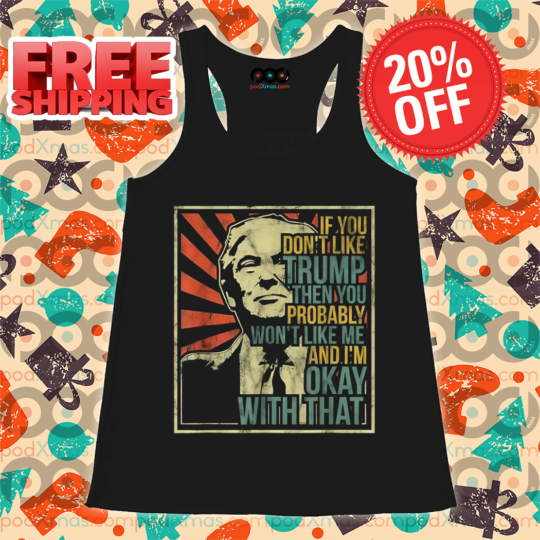 Donald Trump If You Don't Like Trump Then You Probably Won't Like Me Shirt