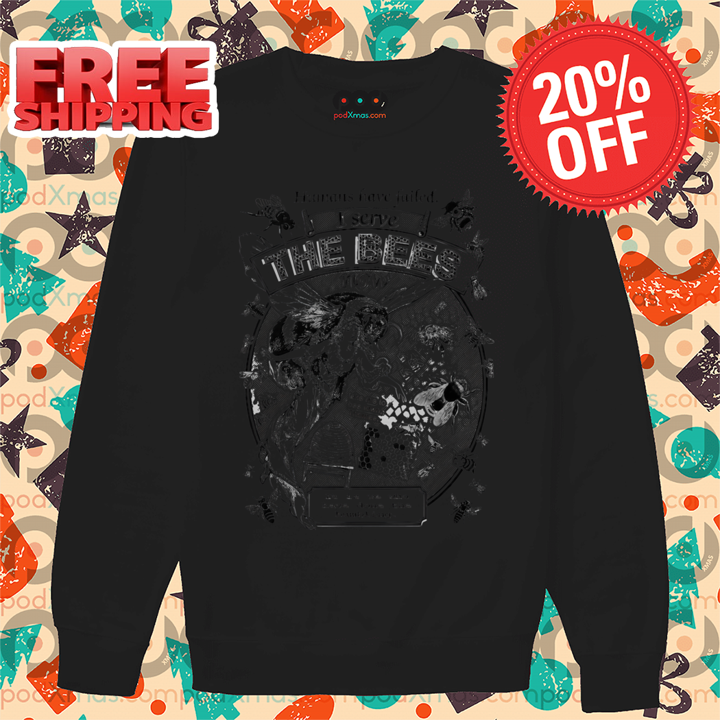 Humans Have Failed I Serve The Bees Now Shirt