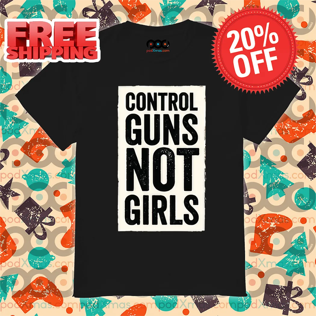 Control Guns Not Girls 2024 Shirt