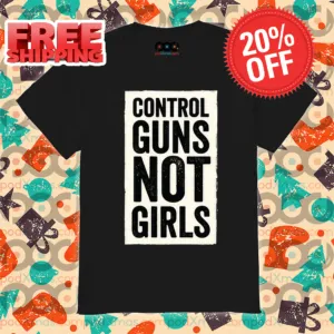 Control Guns Not Girls 2024 Shirt