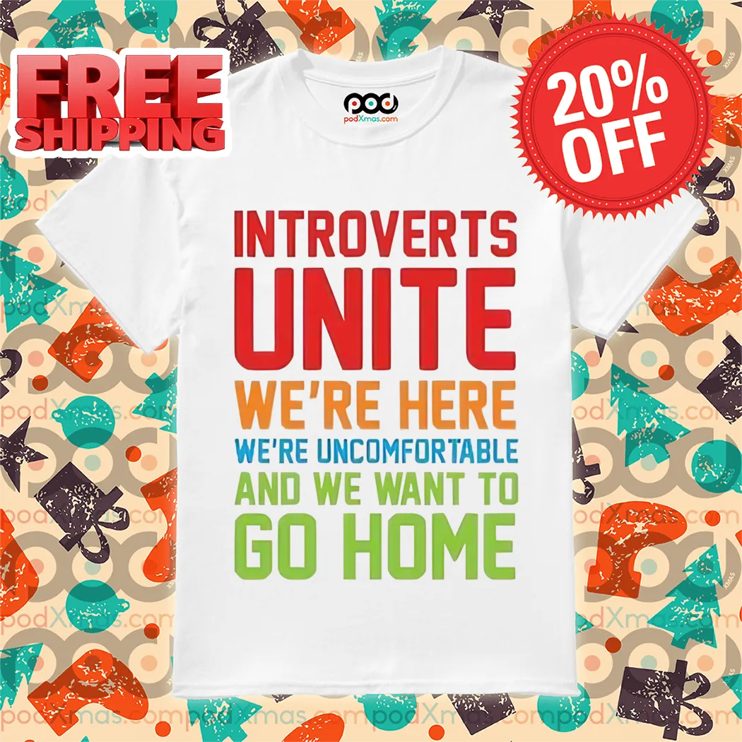 Introverts Unite We're Here We're Uncomfortable And We Want To Go Home Shirt