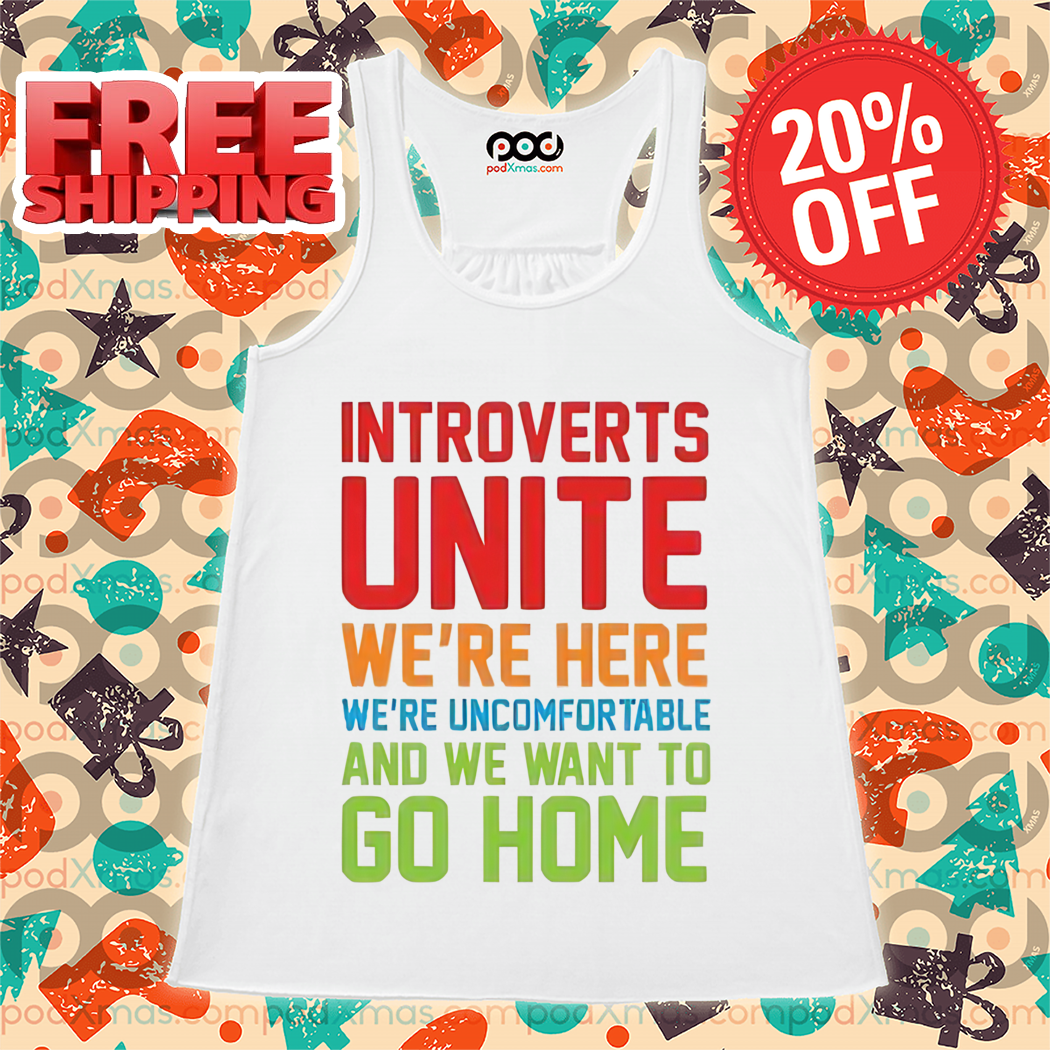 Introverts Unite We're Here We're Uncomfortable And We Want To Go Home Shirt