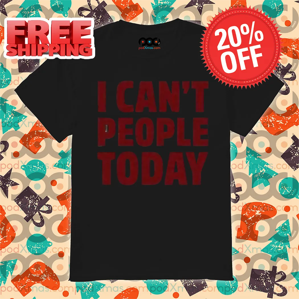 I Can't People Today 2024 Shirt