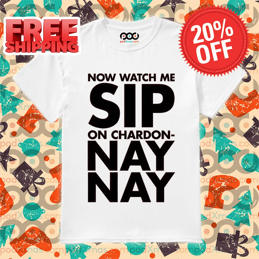 Now Watch Me Sip On Chardon Nay Nay Shirt
