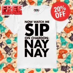 Now Watch Me Sip On Chardon Nay Nay Shirt