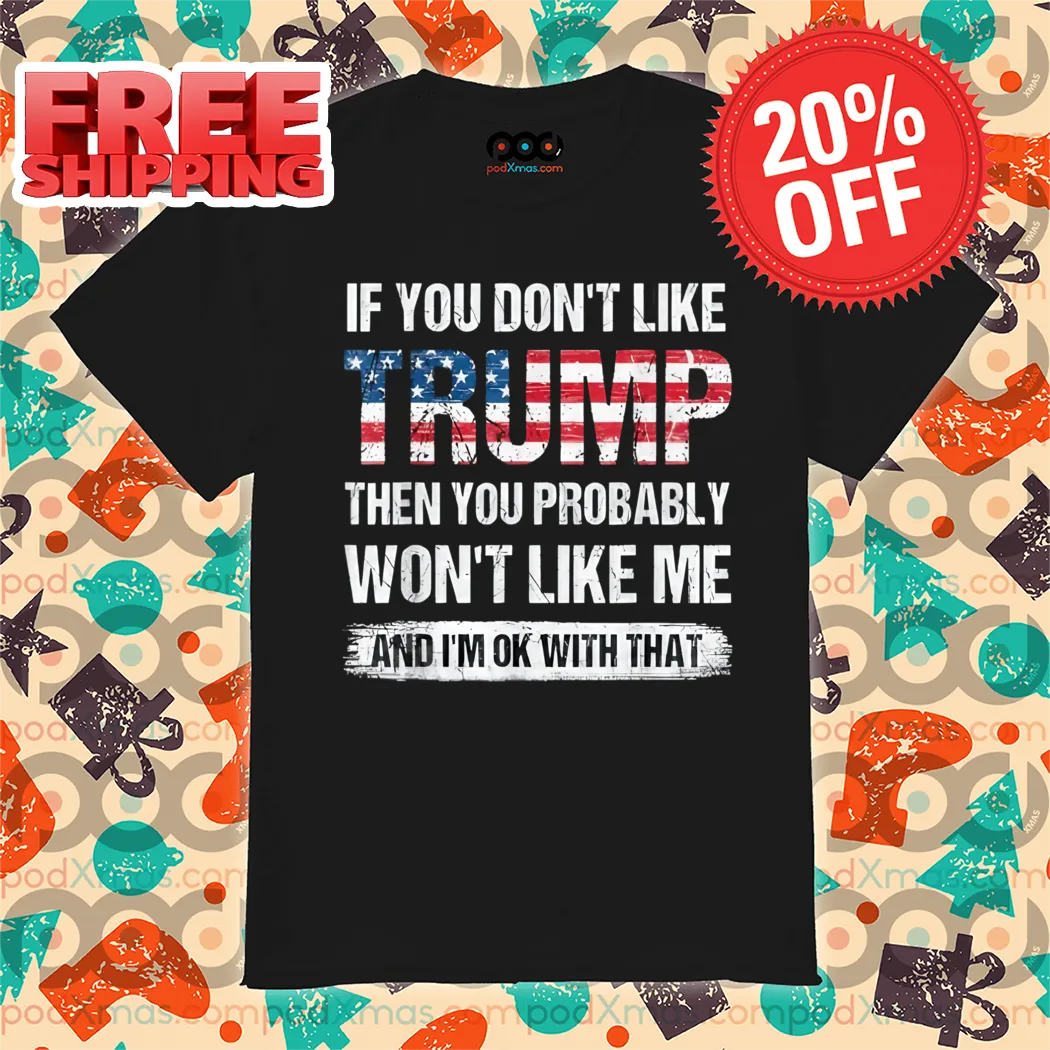 If You Don't Like Trump Then You Probably Won't Like Me And I'm Ok With That Vintage Shirt