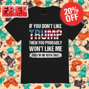 If You Don't Like Trump Then You Probably Won't Like Me And I'm Ok With That Vintage Shirt