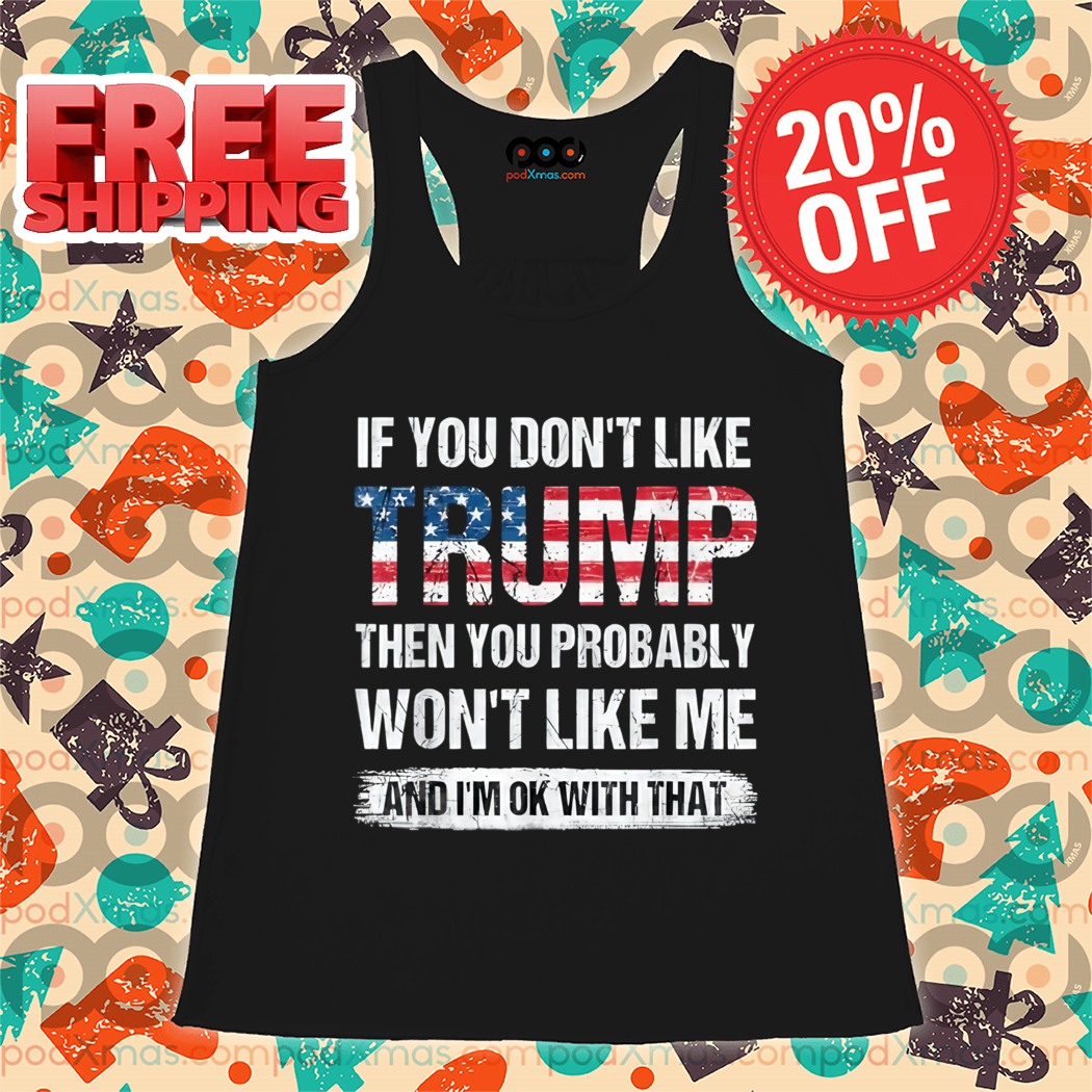 If You Don't Like Trump Then You Probably Won't Like Me And I'm Ok With That Vintage Shirt