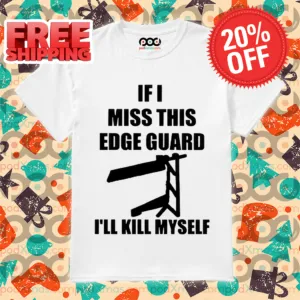 If I Miss This Edge Guard I'll Kill Myself 2024 Shirt