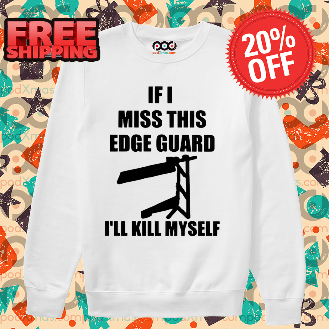 If I Miss This Edge Guard I'll Kill Myself 2024 Shirt