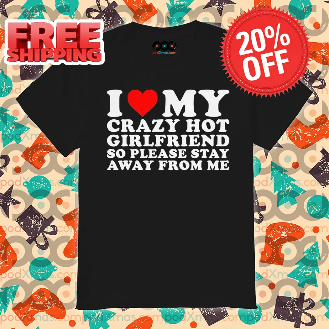 I Love My Crazy Hot Girlfriend So Please Stay Away From Me Shirt