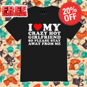 I Love My Crazy Hot Girlfriend So Please Stay Away From Me Shirt