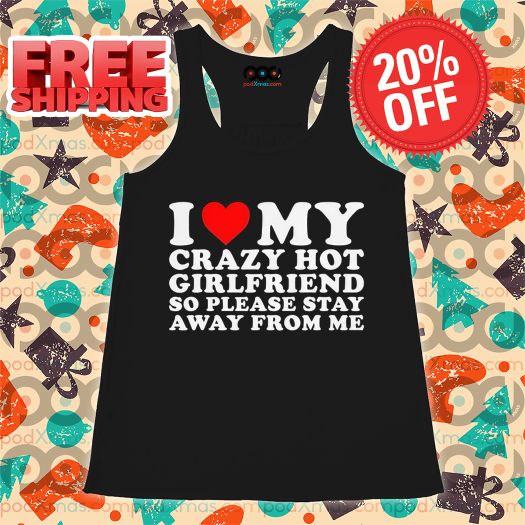 I Love My Crazy Hot Girlfriend So Please Stay Away From Me Shirt