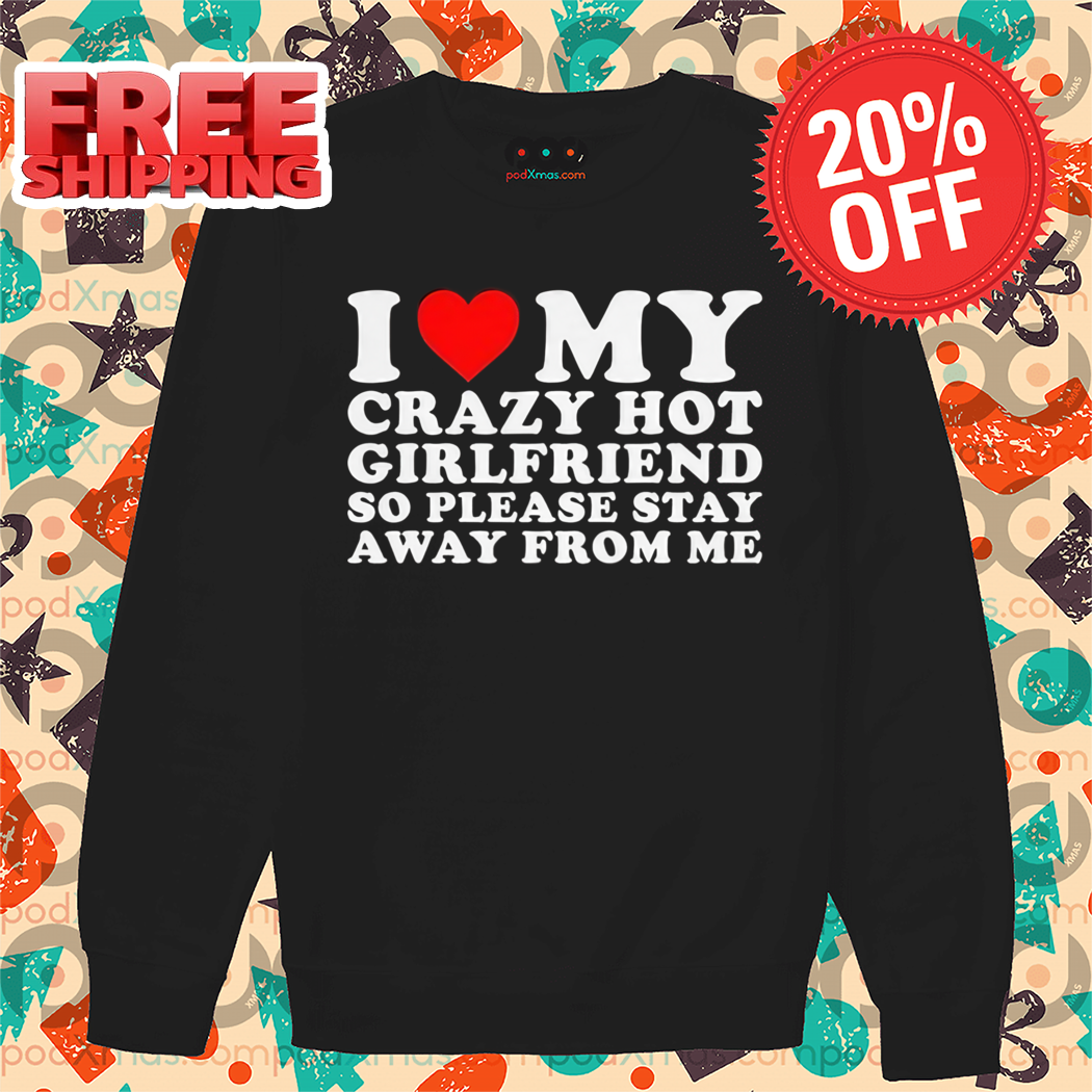 I Love My Crazy Hot Girlfriend So Please Stay Away From Me Shirt