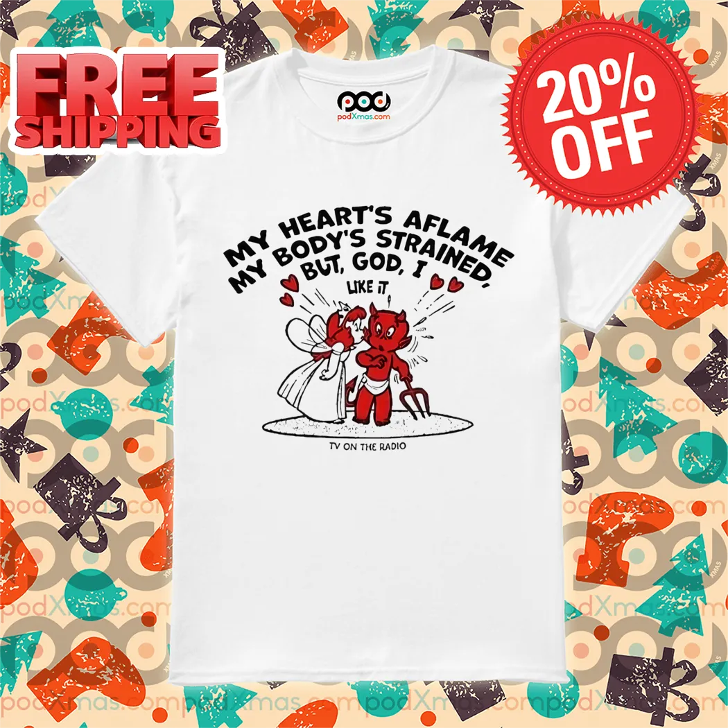 My Heart's Aflame My Body's Strained But God I Like It Shirt