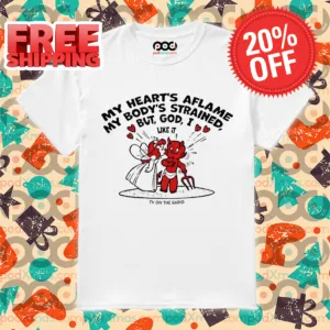 My Heart's Aflame My Body's Strained But God I Like It Shirt