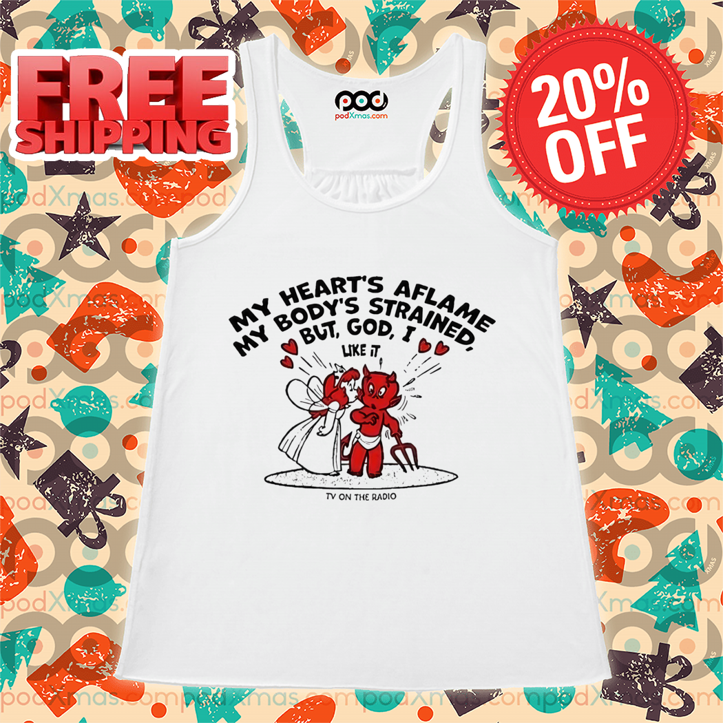 My Heart's Aflame My Body's Strained But God I Like It Shirt My Heart's Aflame My Body's Strained But God I Like It Shirt