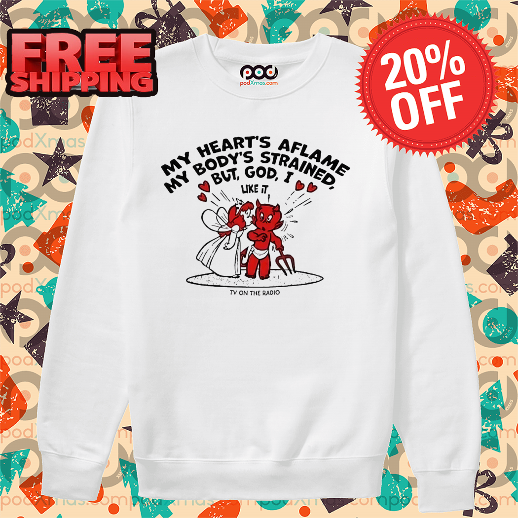 My Heart's Aflame My Body's Strained But God I Like It Shirt My Heart's Aflame My Body's Strained But God I Like It Shirt
