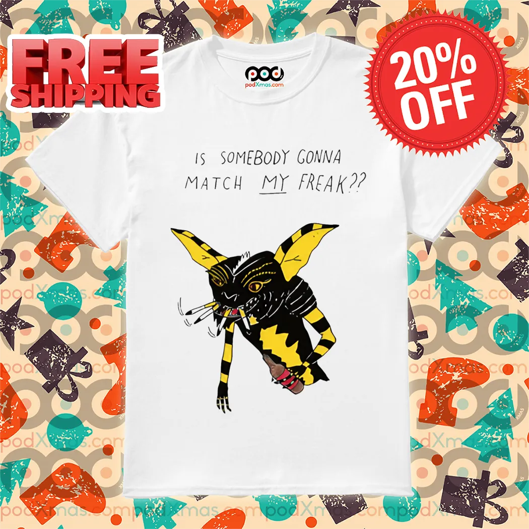 Is Somebody Gonna Match My Freak Shirt