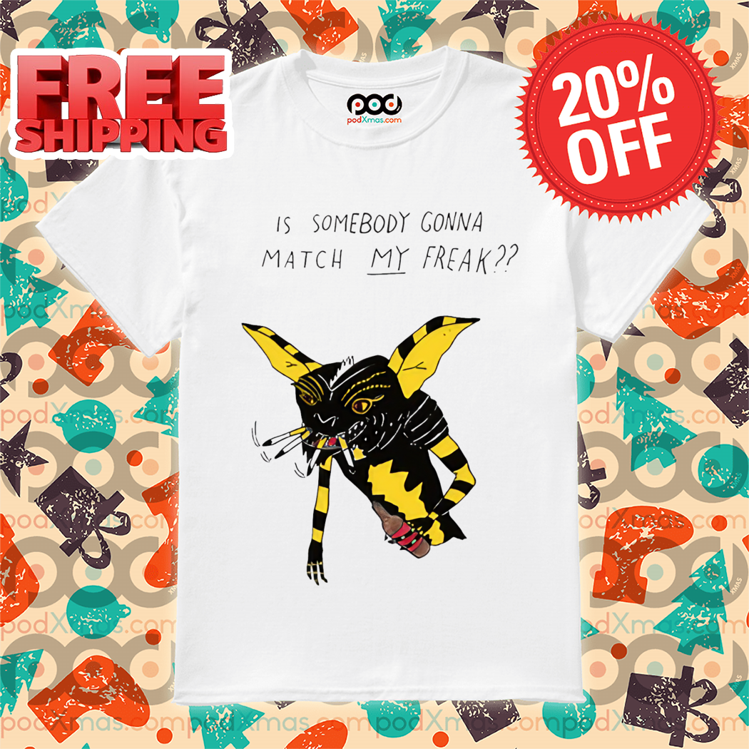 Is Somebody Gonna Match My Freak Shirt
