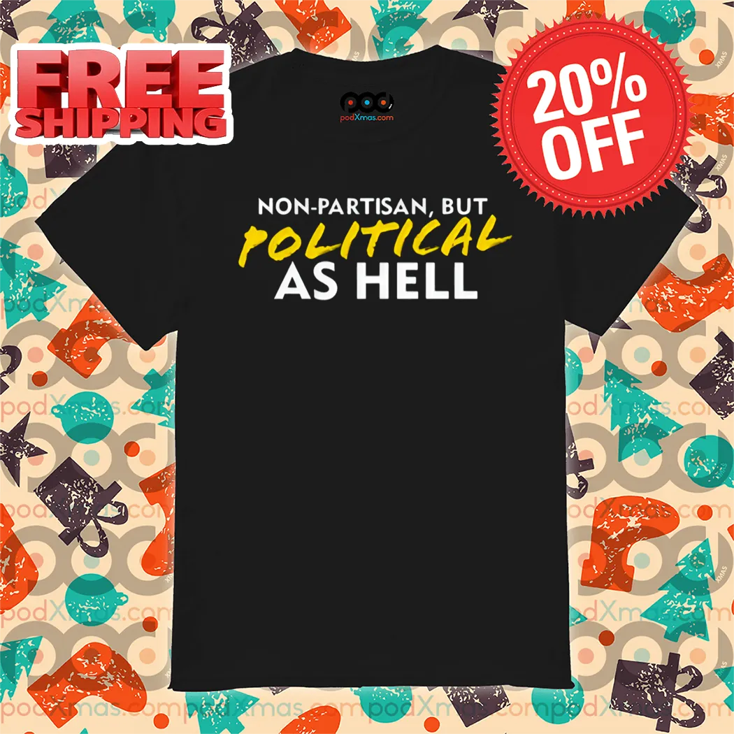 Non-Partisan But Political As Hell Shirt
