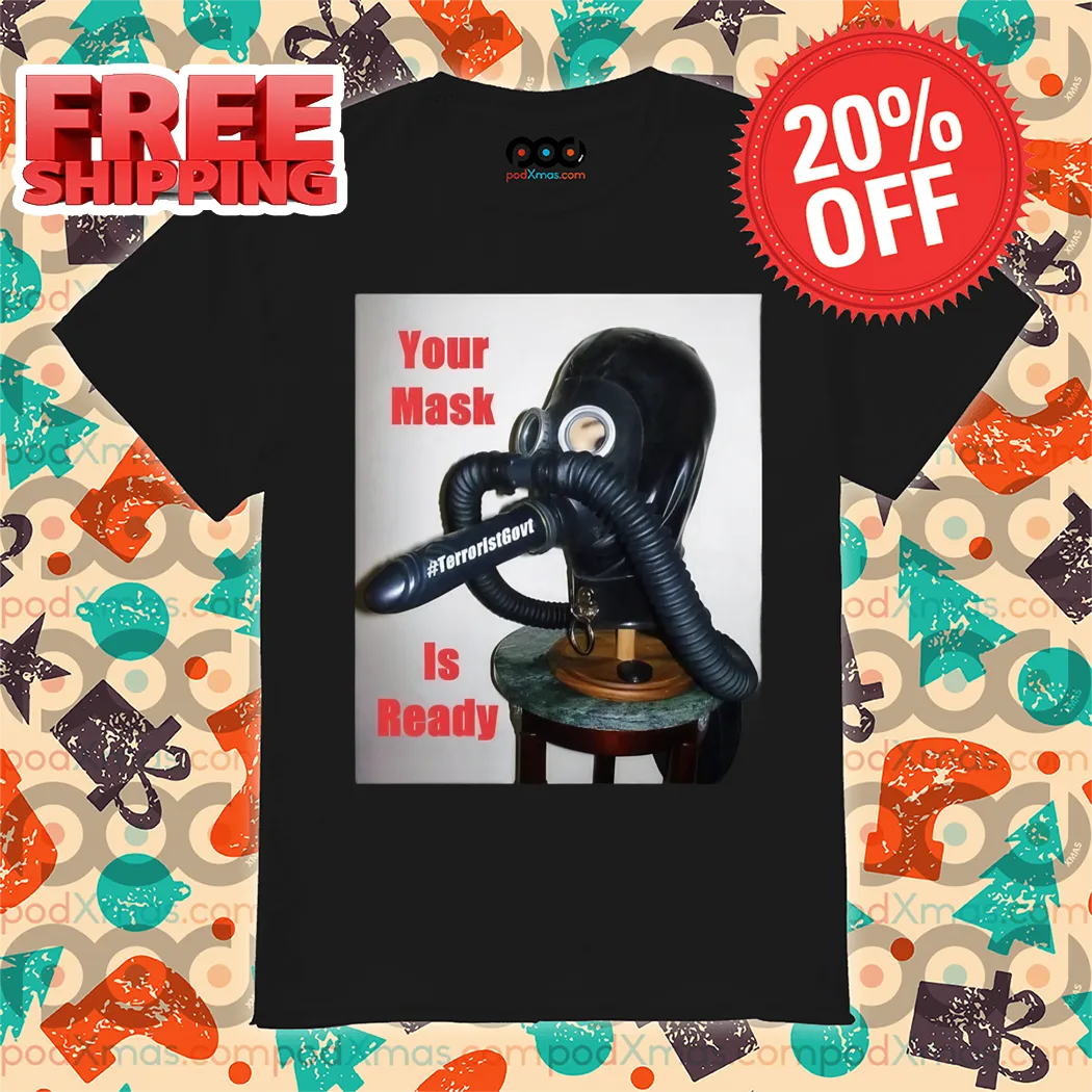 TerroristGovt Your Mask Is Ready Shirt