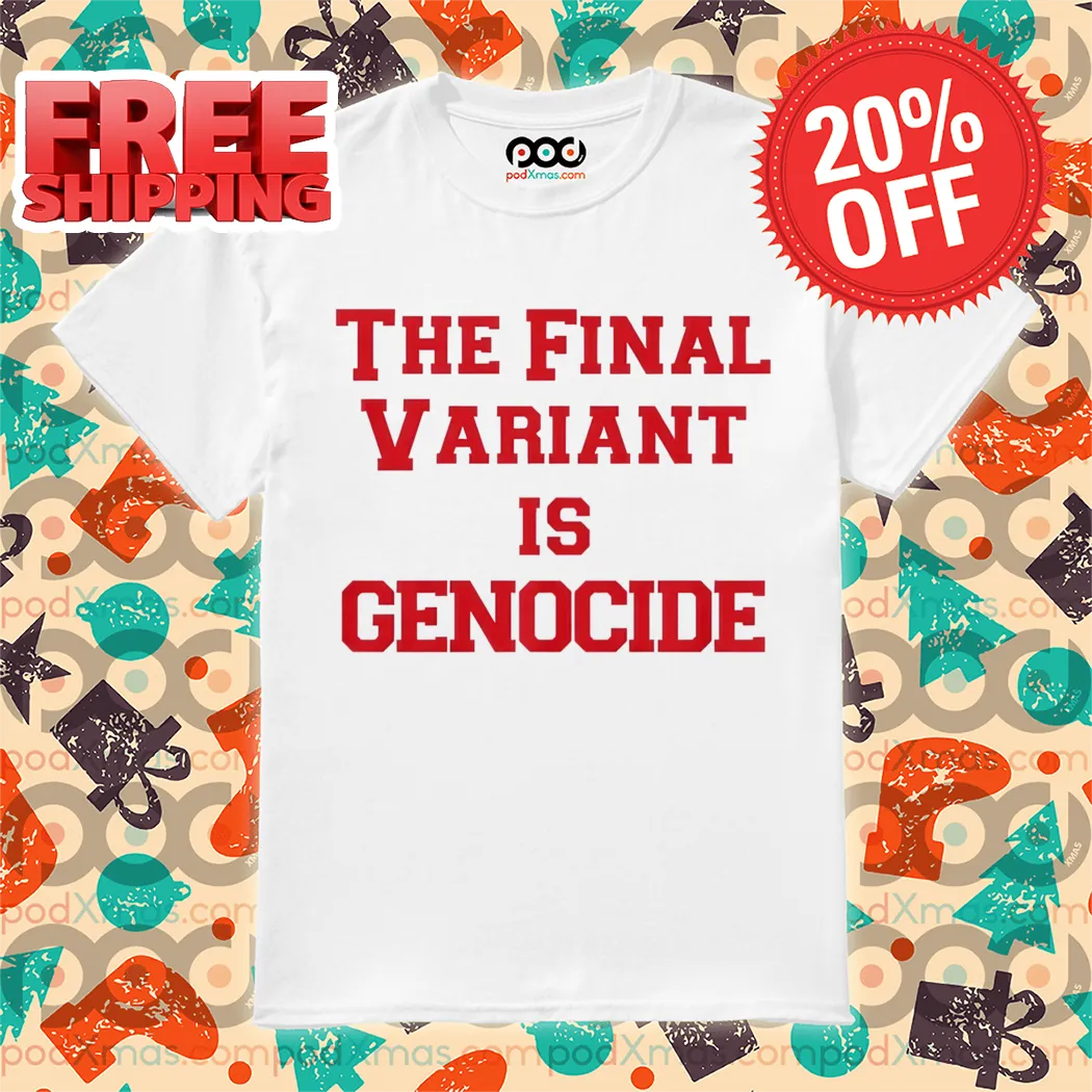 The Final Variant Is Genocide Shirt