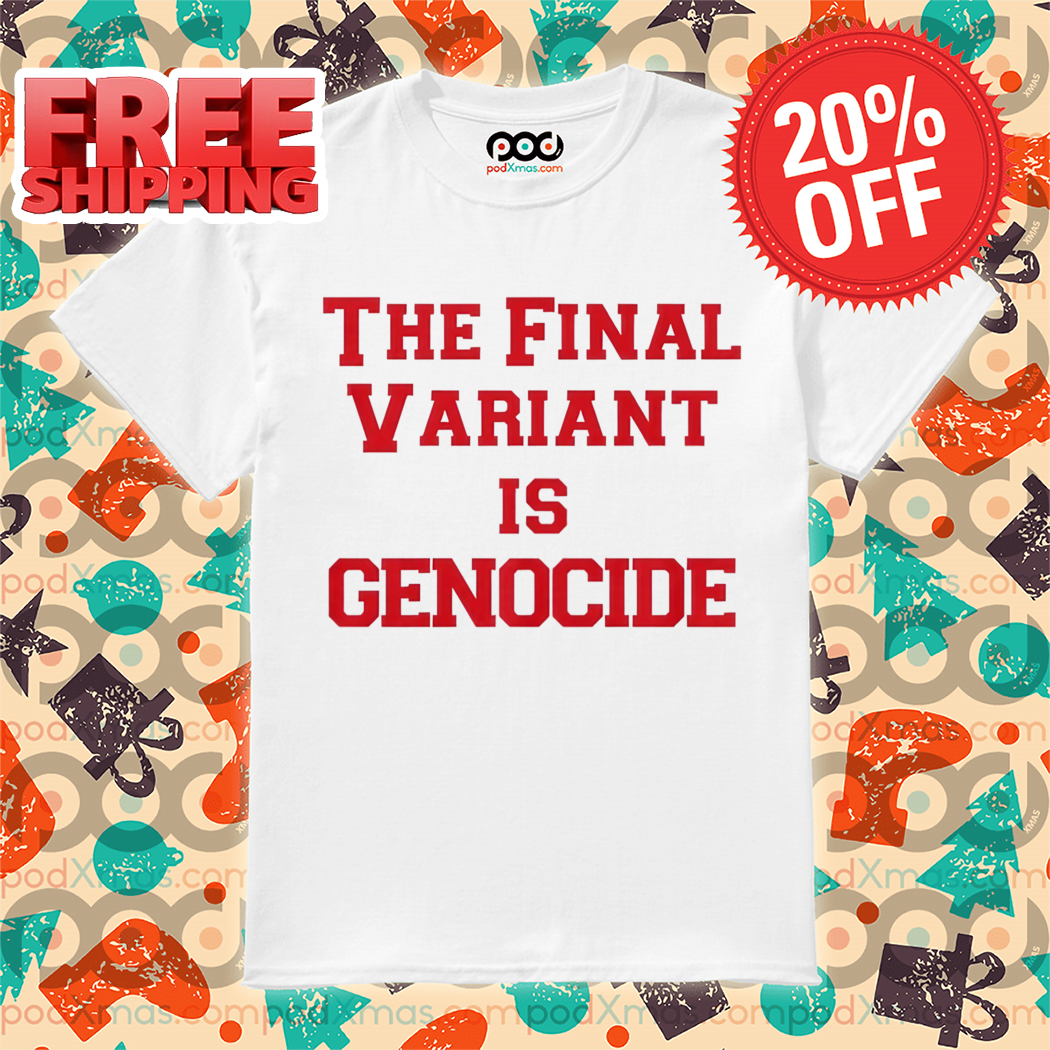 The Final Variant Is Genocide Shirt