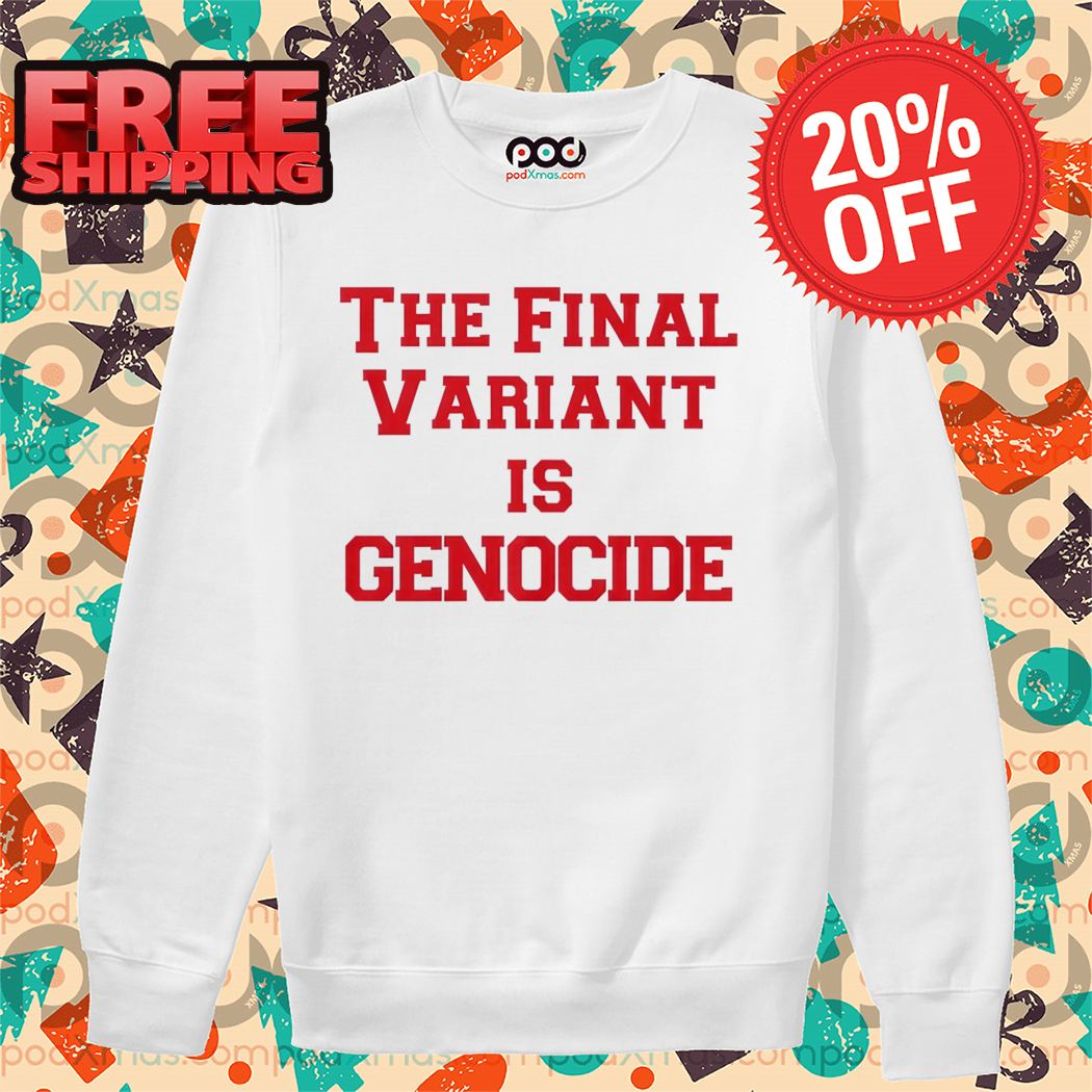 The Final Variant Is Genocide Shirt