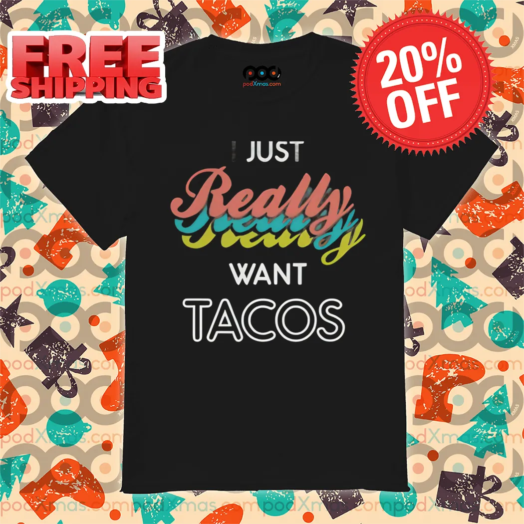 I Just Really Really Really Want Tacos Shirt