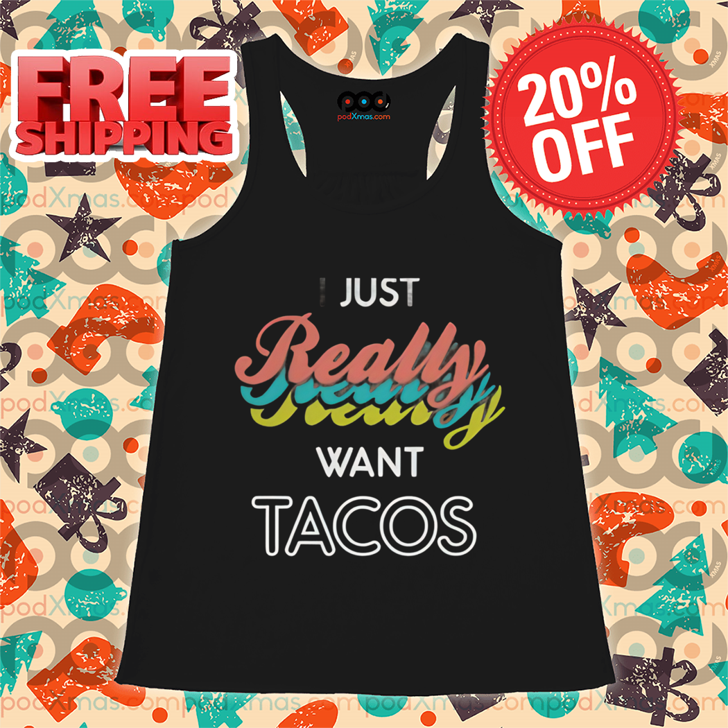I Just Really Really Really Want Tacos Shirt