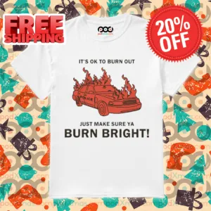 Police Car Its Ok To Burn Out Just Make Sure Ya Burn Bright Shirt