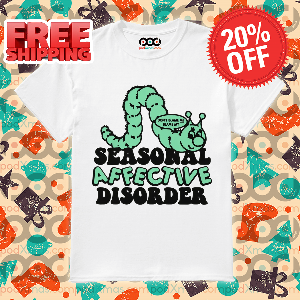 Worm Dont Blame Me Blame My Seasonal Affective Disorder Shirt
