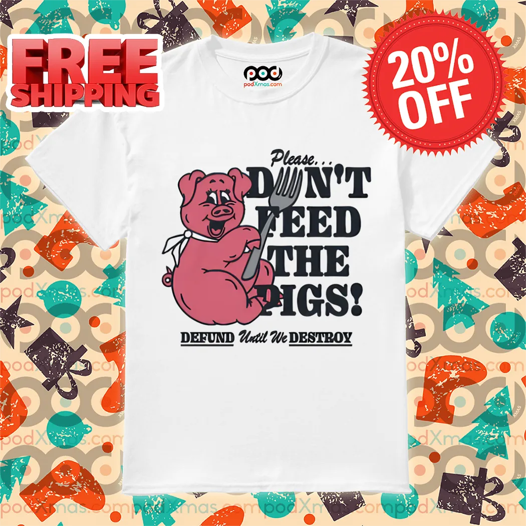 Pig Please Dont Feed The Pigs Defund Until We Destboy Shirt