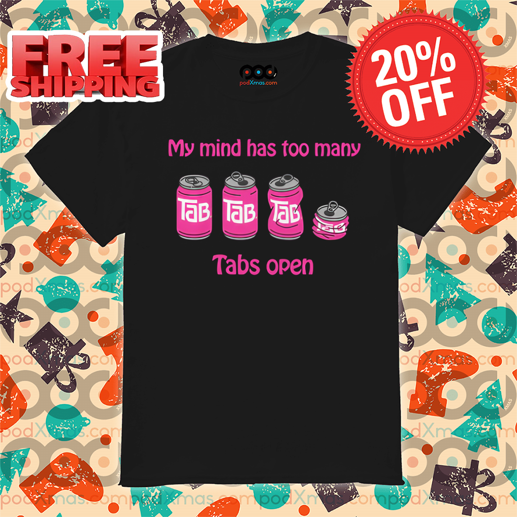 My Mind Has Too Many Tabs Open Shirt
