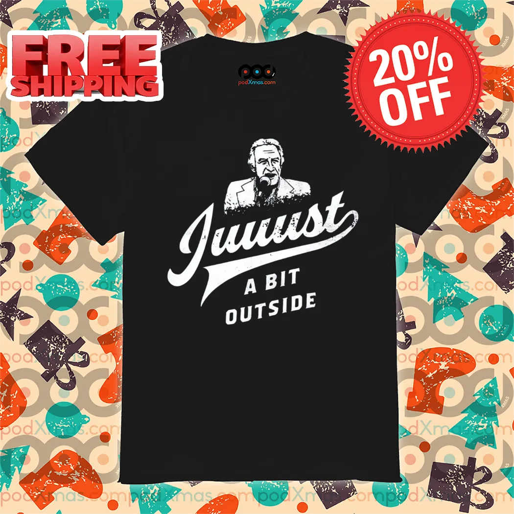 Juuust A Bit Outside Shirt