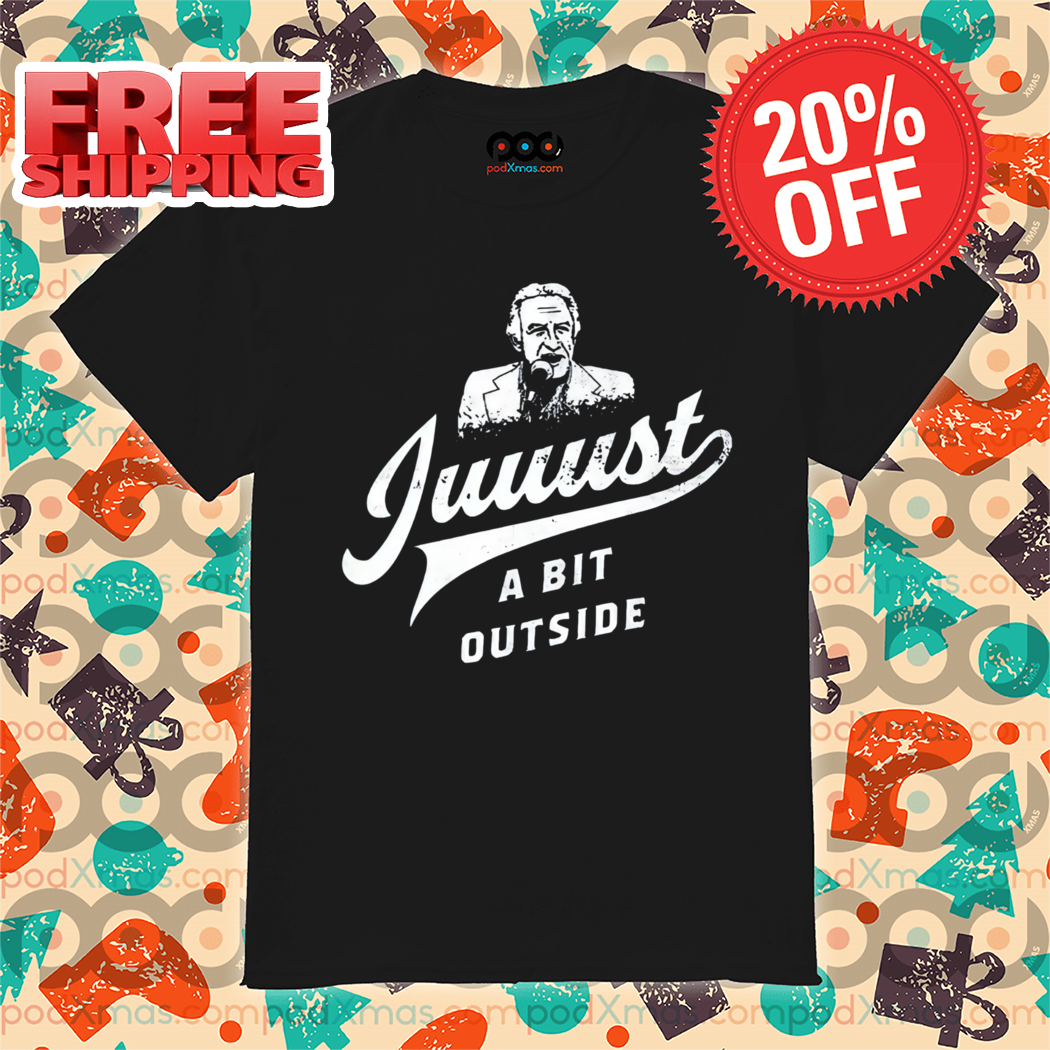 Juuust A Bit Outside Shirt
