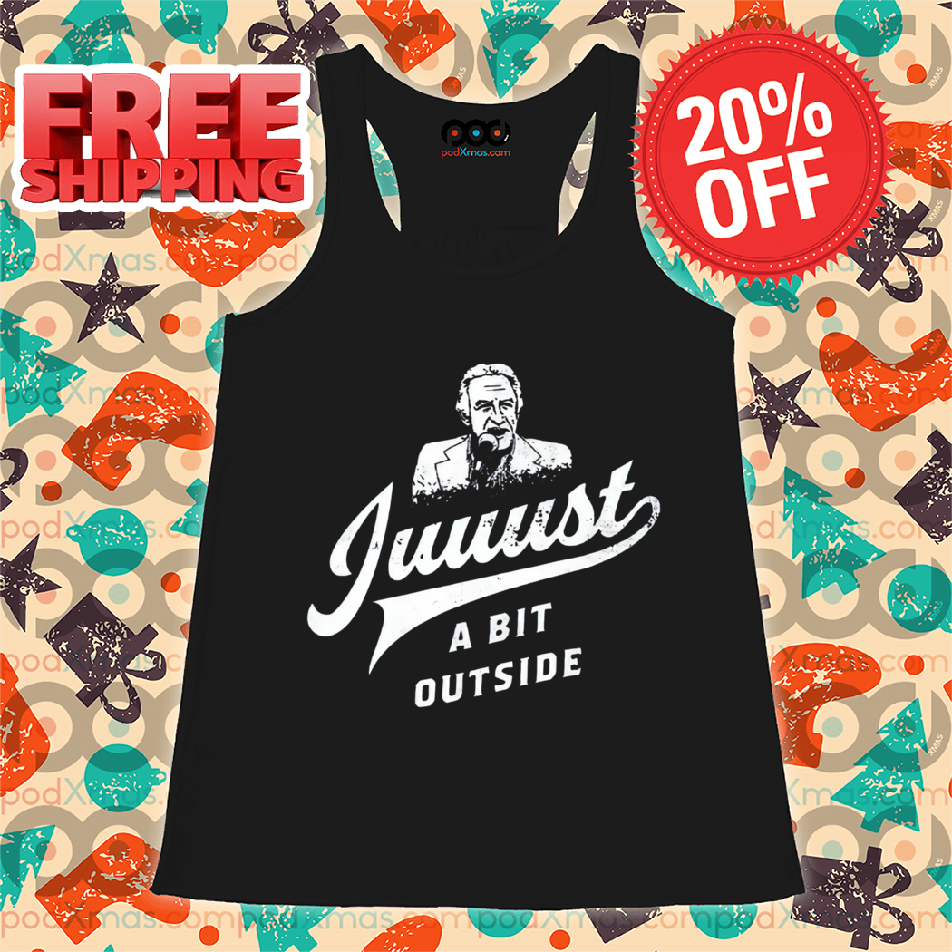Juuust A Bit Outside Shirt