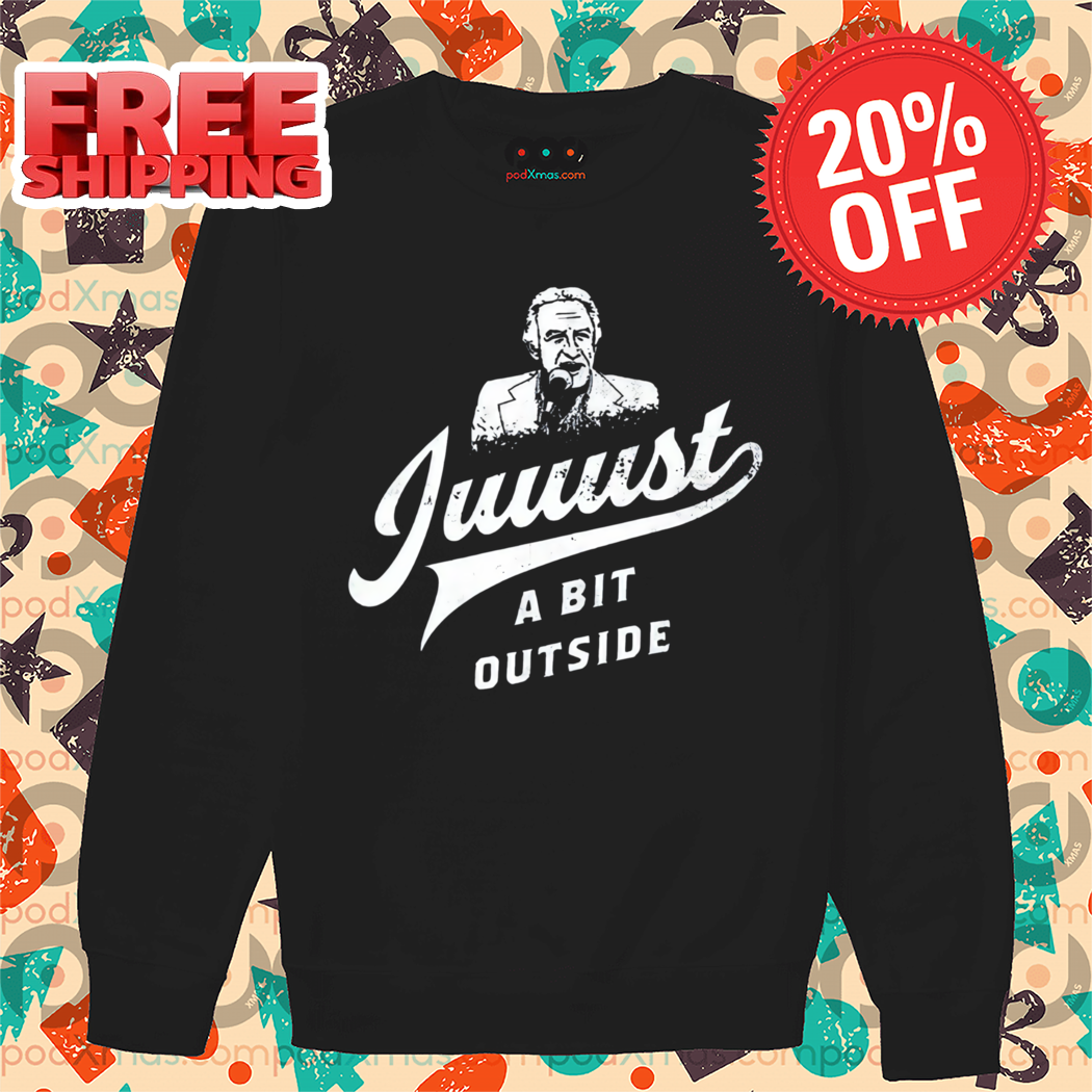 Juuust A Bit Outside Shirt