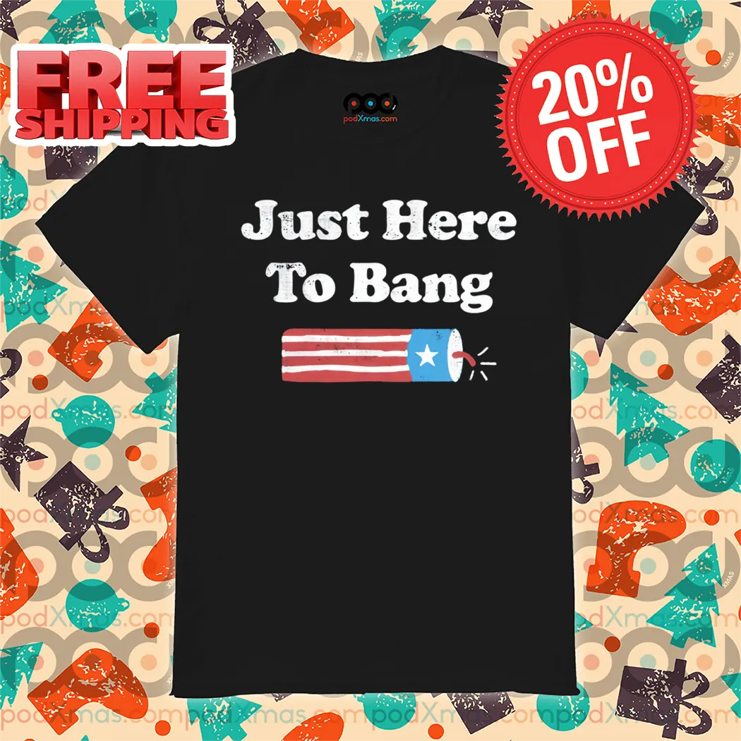 Just Here To Bang Shirt