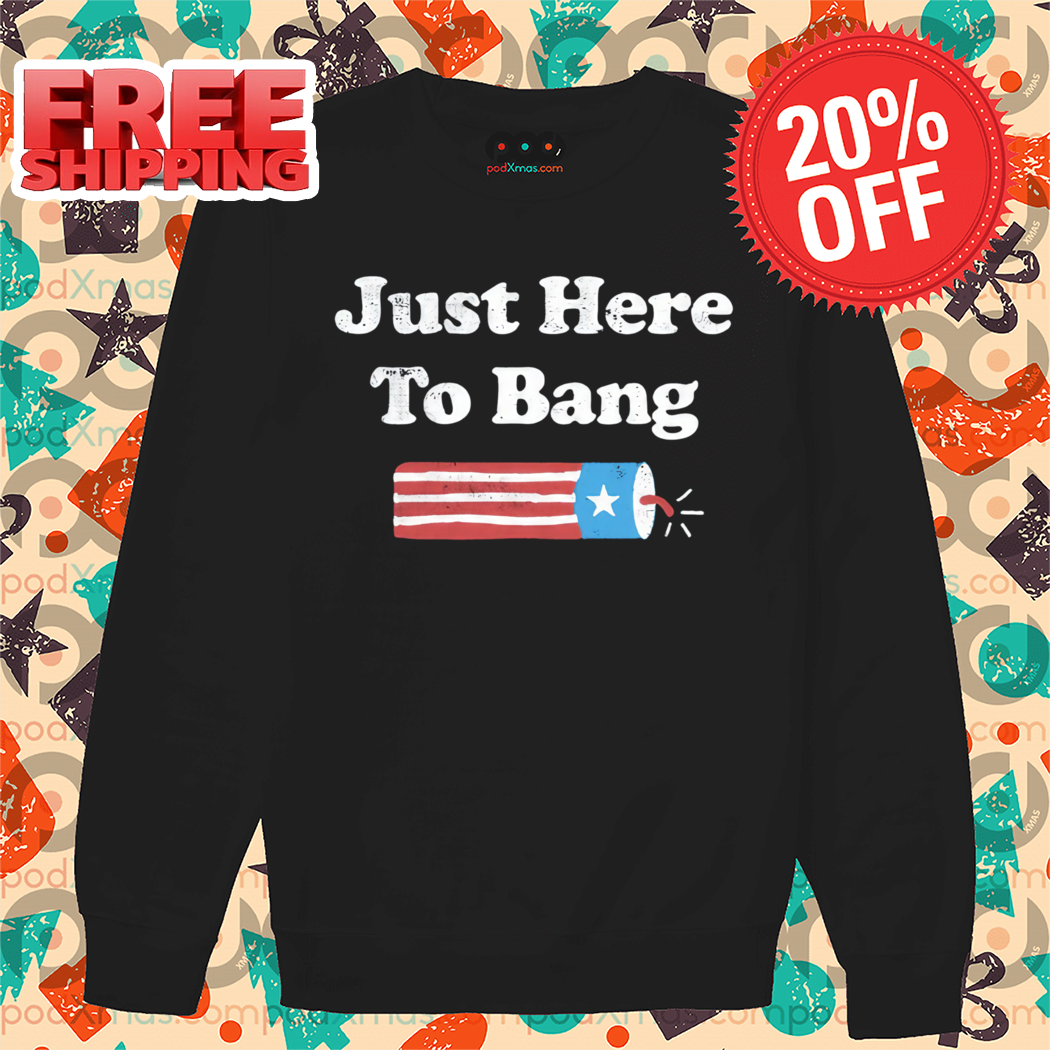 Just Here To Bang Shirt