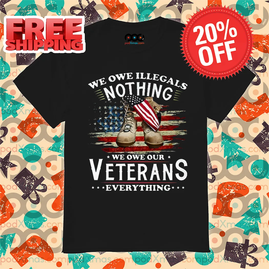 Army Shoes America Flag We Owe Illegals Nothing We Owe Our Veterans Everything Shirt