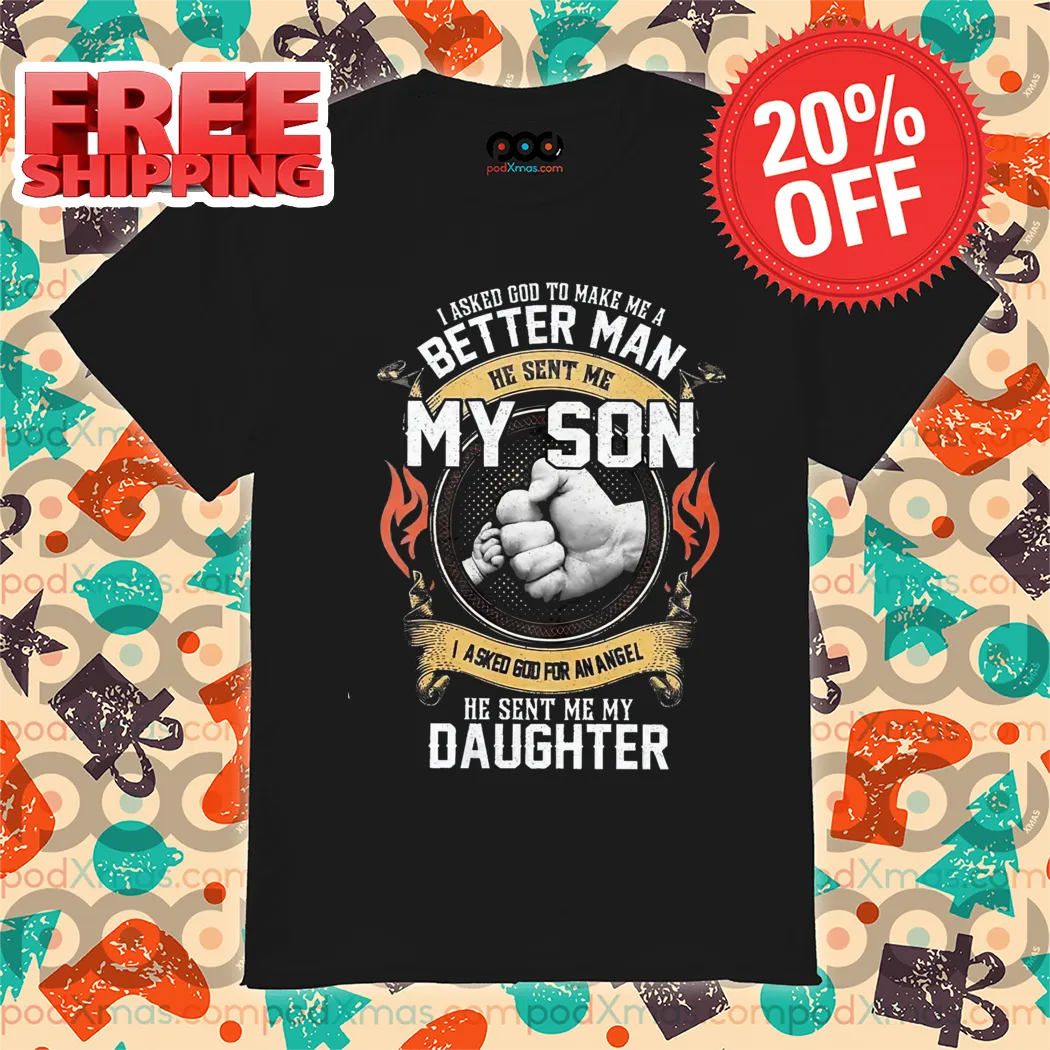 I Asked Go To Make Me A Better Man He Sent Me My Son I Asked God For An Angel He Sent Me My Daughter Shirt