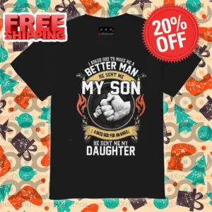 I Asked Go To Make Me A Better Man He Sent Me My Son I Asked God For An Angel He Sent Me My Daughter Shirt